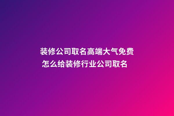 装修公司取名高端大气免费 怎么给装修行业公司取名-第1张-公司起名-玄机派